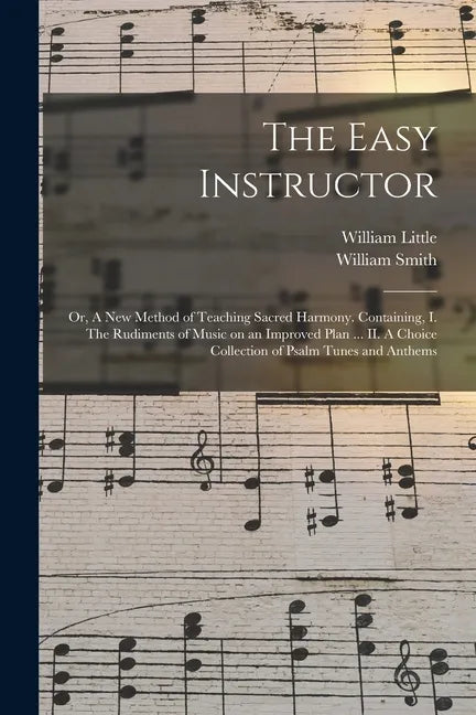 The Easy Instructor: or, A New Method of Teaching Sacred Harmony. Containing, I. The Rudiments of Music on an Improved Plan ... II. A Choic - Paperback