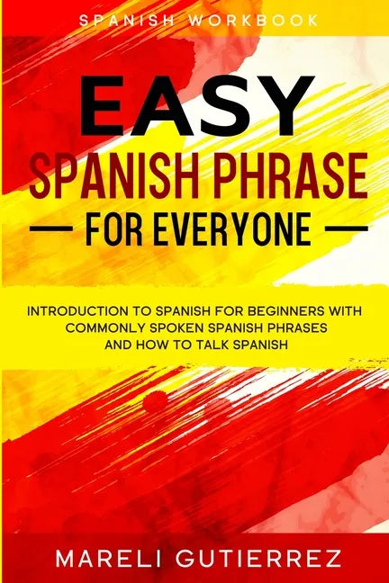 Easy Spanish Phrase: EASY SPANISH PHRASE FOR EVERYONE - Introduction To Spanish For Beginners With Commonly Spoken Spanish Phrases and How - Paperback