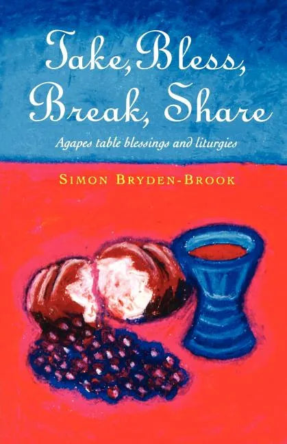 Take, Bless, Break, Share: Agapes, Table Blessings and Other Small Group Liturgies - Paperback