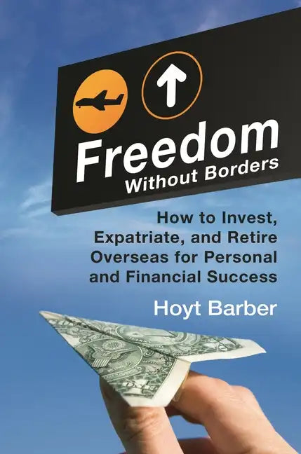 Freedom Without Borders: How to Invest, Expatriate, and Retire Overseas for Personal and Financial Success - Hardcover