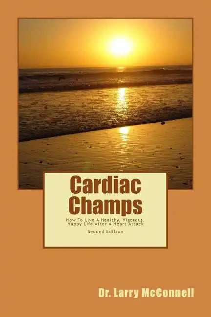 Cardiac Champs: How To Live A Healthy, Vigorous, Happy Life After A Heart Attack - Paperback