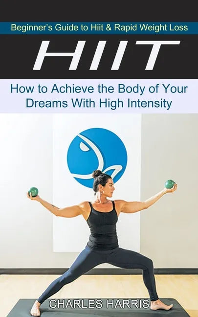 Hiit: Beginner's Guide to Hiit & Rapid Weight Loss (How to Achieve the Body of Your Dreams With High Intensity) - Paperback