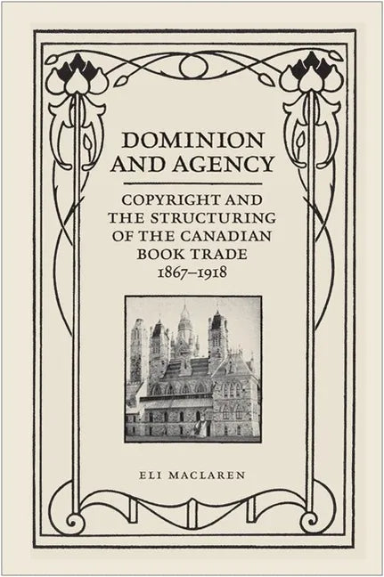 Dominion and Agency: Copyright and the Structuring of the Canadian Book Trade, 1867-1918 - Paperback