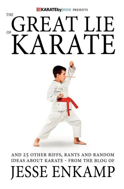 The Great Lie of Karate: and 25 Other Riffs, Rants and Random Ideas about Karate - Paperback