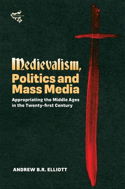 Medievalism, Politics and Mass Media: Appropriating the Middle Ages in the Twenty-First Century - Hardcover