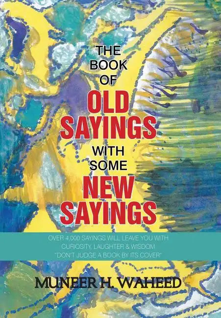The Book of Old Sayings with Some New Sayings: Over 3,000 Sayings Will Leave You with Curiosity, Laughter & Wisdom "Don't Judge a Book by Its Cover" - Hardcover