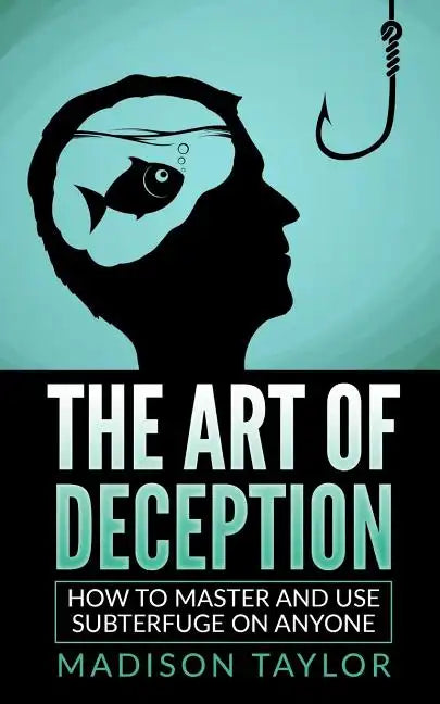 The Art Of Deception: How To Master And Use Subterfuge On Anyone - Paperback