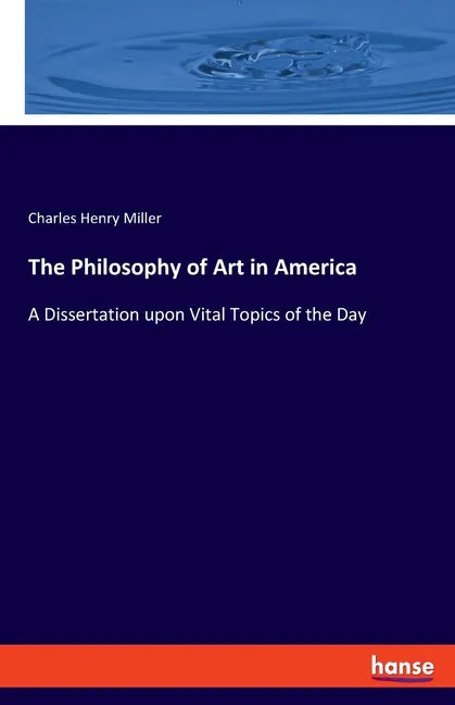 The Philosophy of Art in America: A Dissertation upon Vital Topics of the Day - Paperback