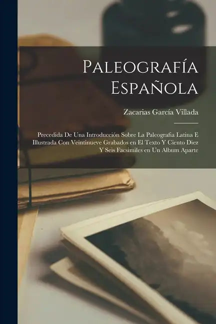Paleografía Española; precedida de una introducción sobre la Paleografia Latina e illustrada con veintinueve grabados en el texto y ciento diez y seis - Paperback