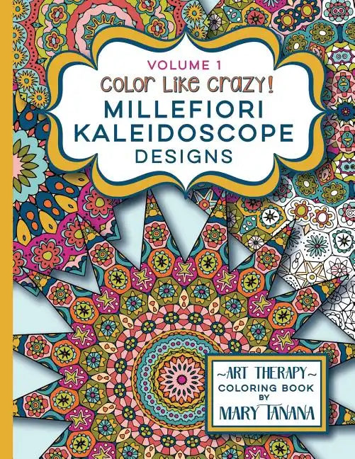 Color Like Crazy Millefiori Kaleidoscope Designs Volume 1: A fabulous coloring book full of detailed pages to keep you busy and focused for hours. - Paperback