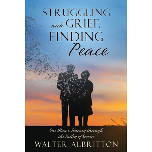 Struggling with Grief, Finding Peace: One Man's Journey through the Valley of Sorrow - Paperback