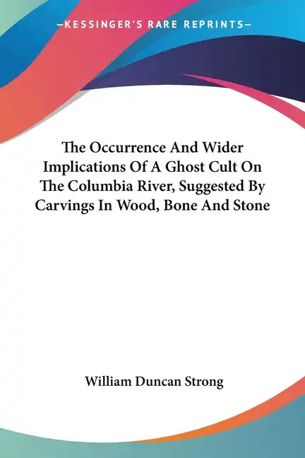 The Occurrence And Wider Implications Of A Ghost Cult On The Columbia River, Suggested By Carvings In Wood, Bone And Stone - Paperback