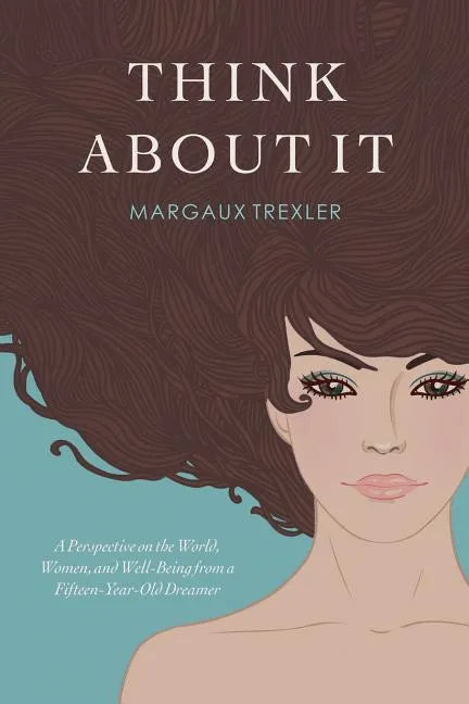 Think about It: A Perspective on the World, Women, and Well-Being from a Fifteen-Year-Old Dreamer - Paperback