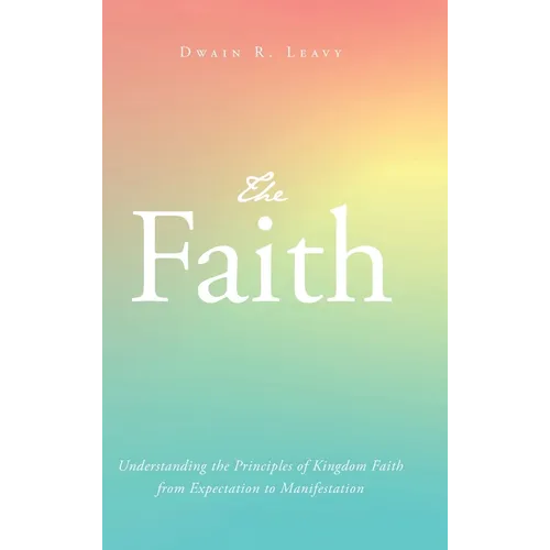 The Faith: Understanding the Principles of Kingdom Faith from Expectation to Manifestation - Hardcover