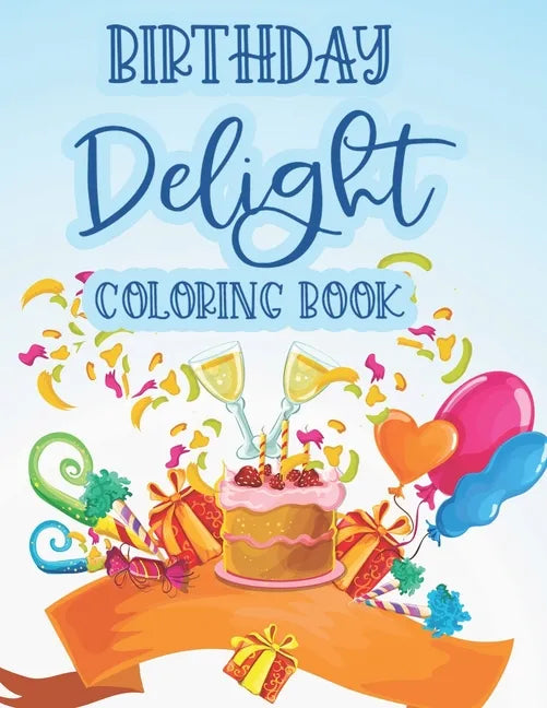Birthday Delight Coloring Book: Stress Relieving Coloring Pages For Adults, Birthday-Themed Illustrations And Designs To Color - Paperback