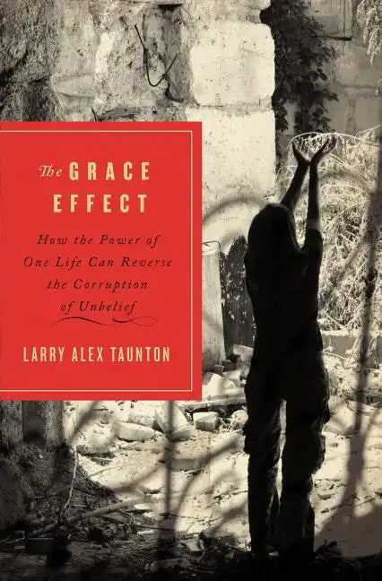 The Grace Effect: How the Power of One Life Can Reverse the Corruption of Unbelief - Paperback