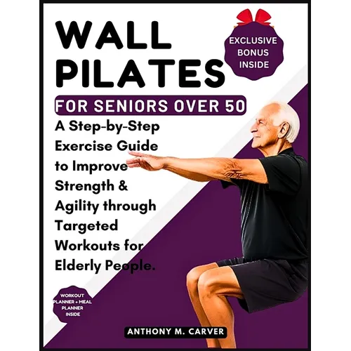 Wall Pilates for Seniors Over 50: A Step-by-Step Exercise Guide to Improve Strength and Agility through Targeted Workouts for Elderly People (Containi - Paperback