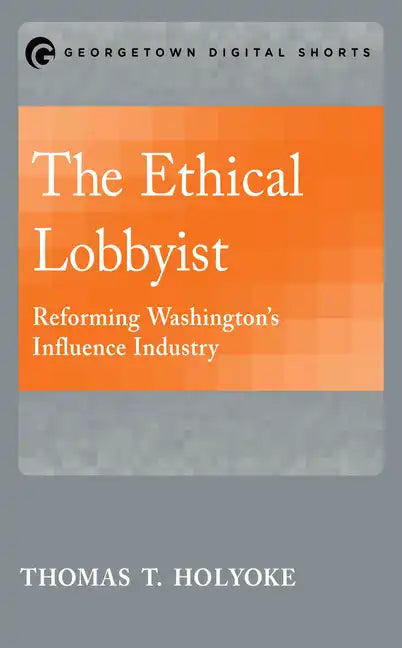 The Ethical Lobbyist: Reforming Washington's Influence Industry - Paperback