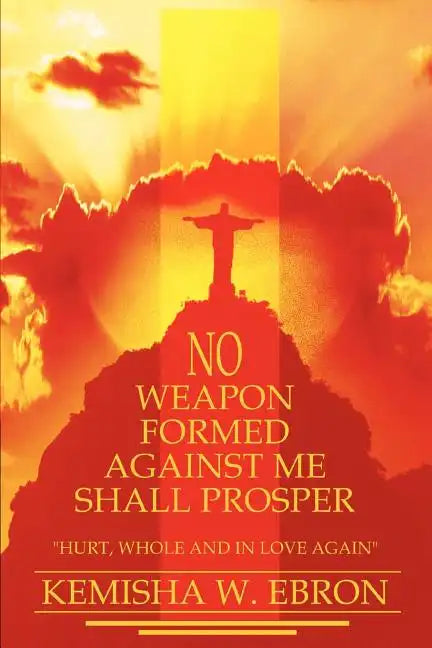 No Weapon Formed Against Me Shall Prosper: Hurt, Whole and in Love Again - Paperback