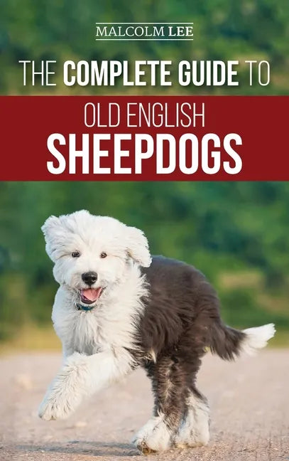 The Complete Guide to Old English Sheepdogs: Finding, Selecting, Raising, Feeding, Training, and Loving Your New OES Puppy - Hardcover