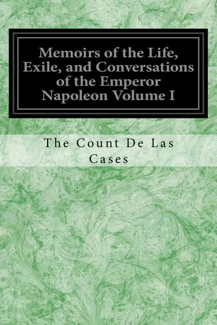 Memoirs of the Life, Exile, and Conversations of the Emperor Napoleon Volume I - Paperback