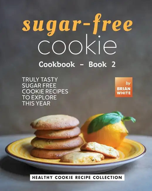 Sugar-Free Cookie Cookbook - Book 2: Truly Tasty Sugar Free Cookie Recipes to Explore This Year - Paperback