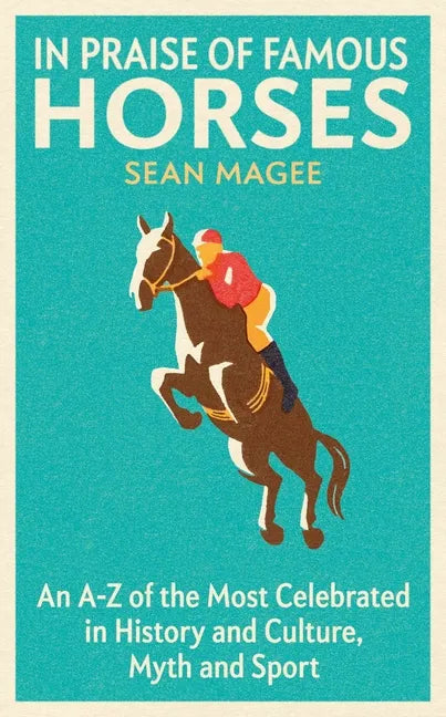 In Praise of Famous Horses: An A-Z of the Most Celebrated in History and Culture, Myth and Sport - Paperback