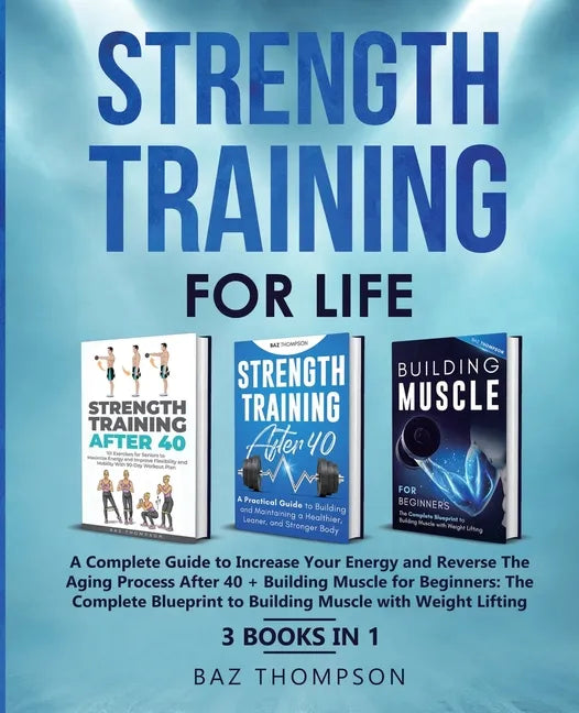 Strength Training For Life: A Complete Guide to Increase Your Energy and Reverse the Aging Process After 40 + Building Muscle for Beginners: 3 Books I - Paperback
