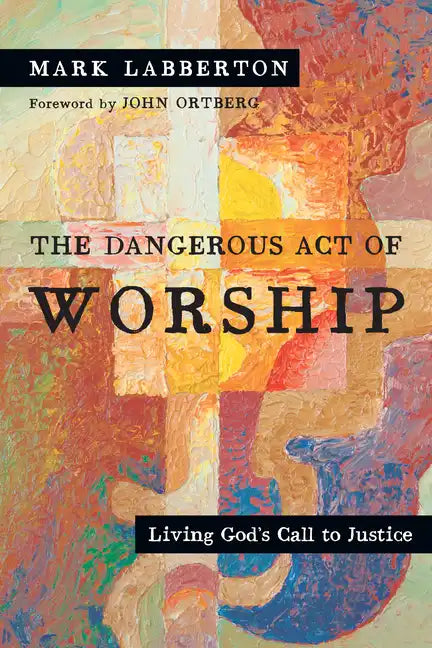 The Dangerous Act of Worship: Living God's Call to Justice - Paperback