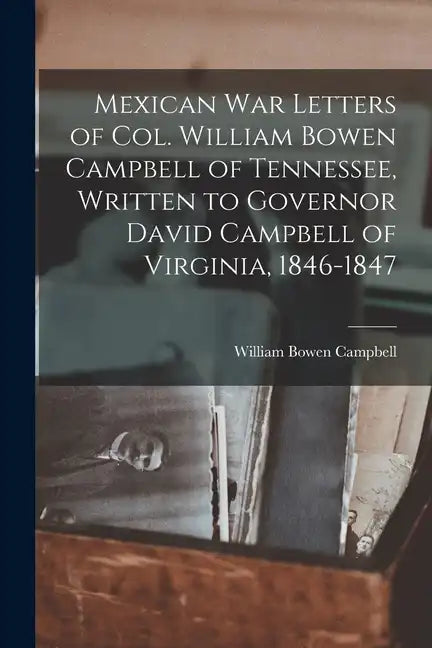 Mexican war Letters of Col. William Bowen Campbell of Tennessee, Written to Governor David Campbell of Virginia, 1846-1847 - Paperback
