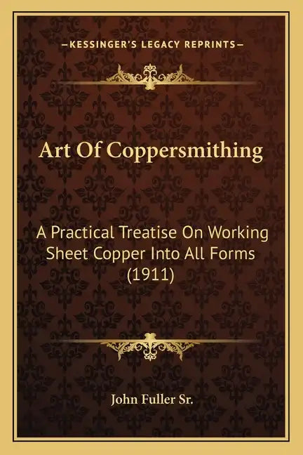 Art Of Coppersmithing: A Practical Treatise On Working Sheet Copper Into All Forms (1911) - Paperback