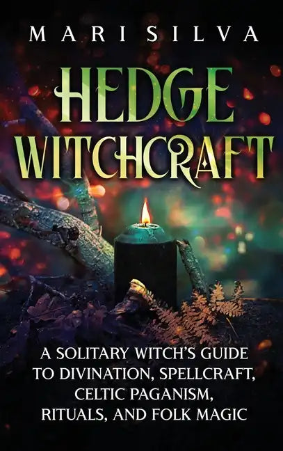 Hedge Witchcraft: A Solitary Witch's Guide to Divination, Spellcraft, Celtic Paganism, Rituals, and Folk Magic - Hardcover