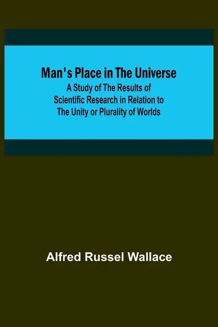 Man's Place in the Universe; A Study of the Results of Scientific Research in Relation to the Unity or Plurality of Worlds - Paperback
