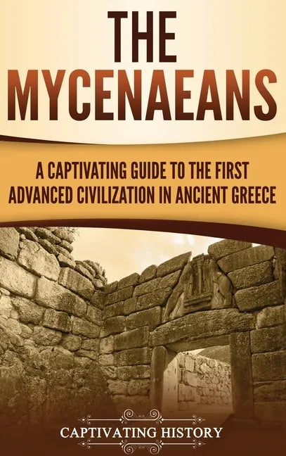 The Mycenaeans: A Captivating Guide to the First Advanced Civilization in Ancient Greece - Hardcover