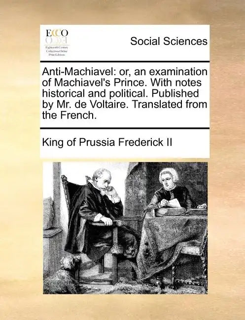 Anti-Machiavel: or, an examination of Machiavel's Prince. With notes historical and political. Published by Mr. de Voltaire. Translated from the Frenc - Paperback