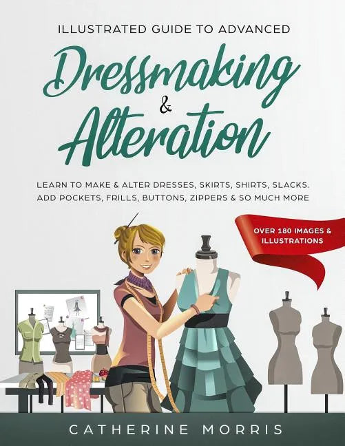 Illustrated Guide to Advanced Dressmaking & Alteration: Learn to Make & Alter Dresses, Skirts, Shirts, Slacks. Add Pockets, Frills, Buttons, Zippers & - Paperback