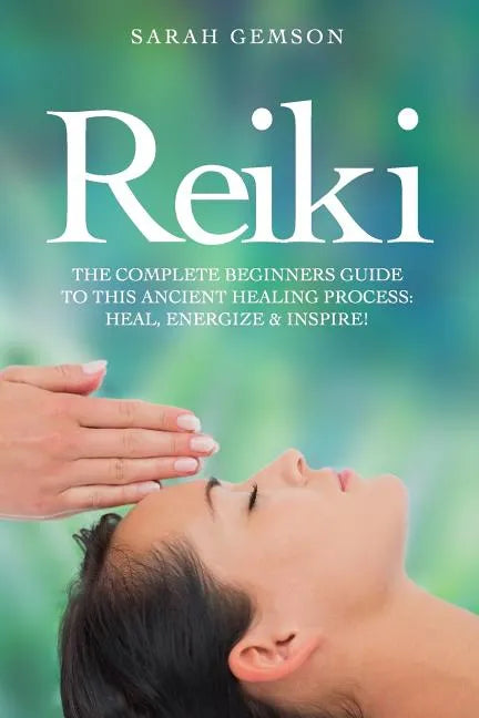 Reiki: The Complete Beginners Guide to This Ancient Healing Process: Heal, Energize and Inspire! - Paperback