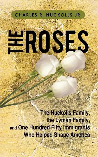 The Roses: The Nuckolls Family, the Lyman Family, and One Hundred Fifty Immigrants Who Helped Shape America - Hardcover