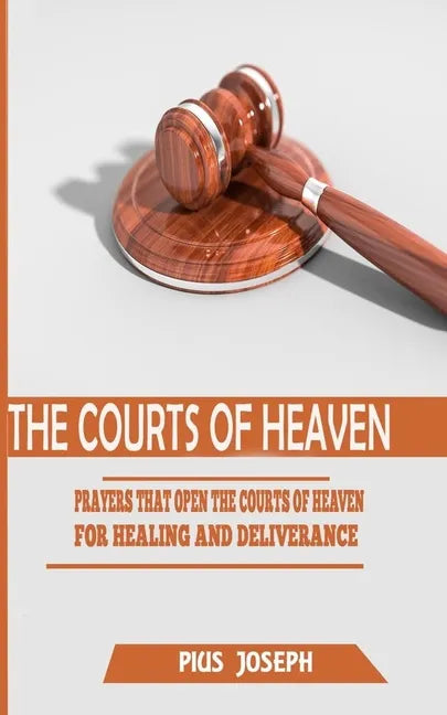 The Courts of Heaven: Prayers that Open the Courts of Heaven for Healing and Deliverance - Paperback