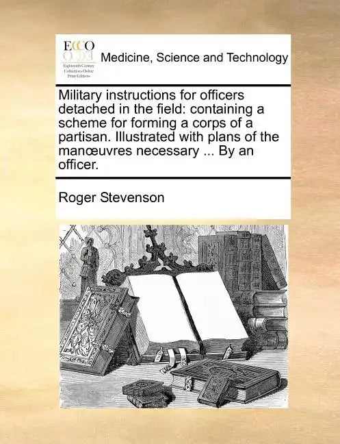 Military Instructions for Officers Detached in the Field: Containing a Scheme for Forming a Corps of a Partisan. Illustrated with Plans of the Manuvre - Paperback