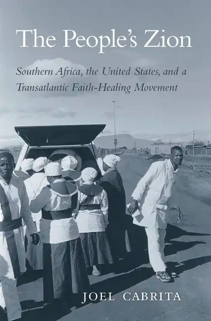 People's Zion: Southern Africa, the United States, and a Transatlantic Faith-Healing Movement - Hardcover