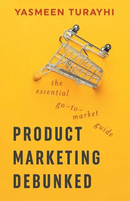 Product Marketing Debunked: The Essential Go-To-Market Guide - Paperback