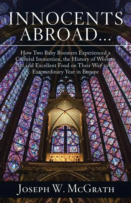 Innocents Abroad...How Two Baby Boomers Experienced a Cultural Immersion, the History of Western Art and Excellent Food on Their Way to an Extraordina - Paperback
