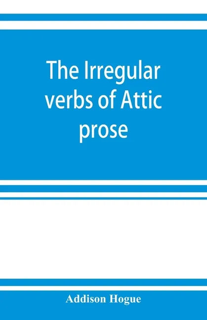 The irregular verbs of Attic prose: their forms, prominent meanings, and important compounds; together with lists of related words and English derivat - Paperback