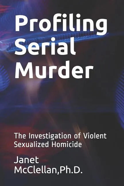 Profiling Serial Murder: The Investigation of Violent Sexualized Homicide - Paperback