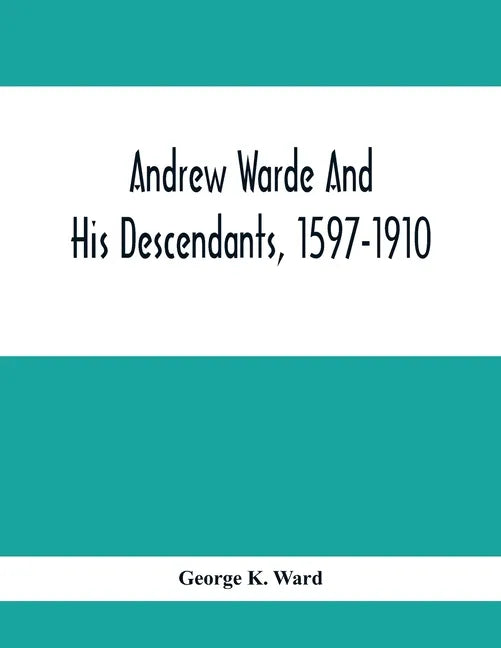 Andrew Warde And His Descendants, 1597-1910: Being A Compilation Of Facts Relating To One Of The Oldest New England Families And Embracing Many Famili - Paperback