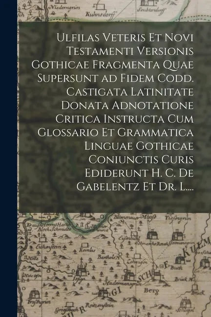 Ulfilas Veteris Et Novi Testamenti Versionis Gothicae Fragmenta Quae Supersunt Ad Fidem Codd. Castigata Latinitate Donata Adnotatione Critica Instruct - Paperback