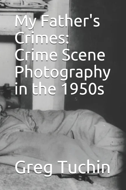 My Father's Crimes: Crime Scene Photography in the 1950s - Paperback