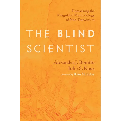 The Blind Scientist: Unmasking the Misguided Methodology of Neo-Darwinism - Hardcover