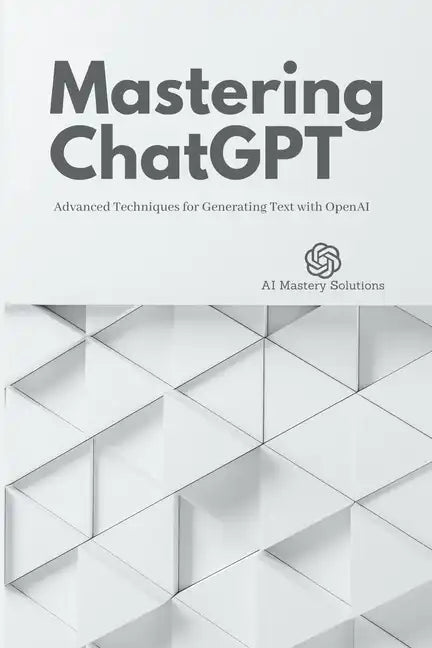 Mastering ChatGPT: Advanced Techniques for Generating Text with OpenAI - Paperback